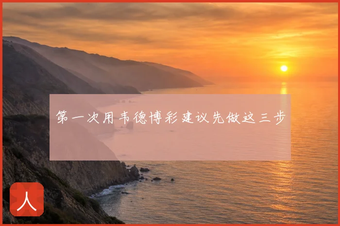 第一次用韦德博彩建议先做这三步