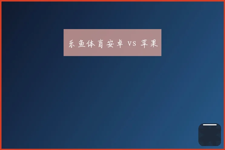 乐鱼体育安卓 vs 苹果